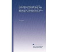 Rental accommodations act of 1975, (Council act no. 1-46) and report of the Council of the District of Columbia as referred to the Committee on the ... Ninety-fourth Congress, first session
