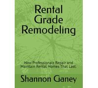 Rental Grade Remodeling: How Professionals Repair and Maintain Rental Homes That Last. (The Rental Pro Method)