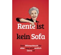 Rente ist kein Sofa: Dein Mitmachbuch für alles, was jetzt endlich deins ist