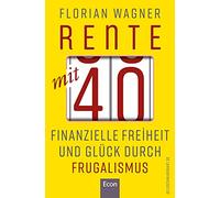 Rente mit 40: Finanzielle Freiheit und Glück durch Frugalismus | Minimalistisch und nachhaltig leben, clever investieren und mit Aktien unabhängig werden