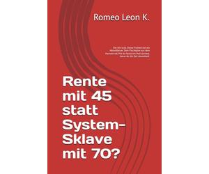 Rente mit 45 statt System-Sklave mit 70?: Die Uhr tickt. Deine Freiheit hat ein Ablaufdatum. Dein Fluchtplan aus dem Hamsterrad. Wie du heute bei Null startest, bevor dir die Zeit davonläuft.