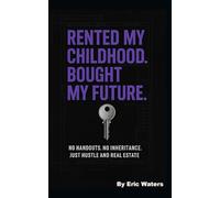 Rented My Childhood. Bought My Future: No Handouts. No Inheritance. Just Hustle and Real Estate
