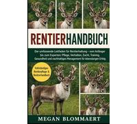 RENTIERHANDBUCH: Der umfassende Leitfaden für Rentierhaltung - vom Anfänger bis zum Experten: Pflege, Verhalten, Zucht, Training, Gesundheit und nachhaltiges Management für lebenslangen Erfolg
