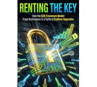 Renting the Key: How the B2B Freemium Model Traps Businesses in a Cycle of Endless Upgrades