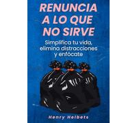 Renuncia a lo que no sirve: Simplifica tu vida, elimina distracciones y enfócate