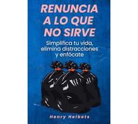 Renuncia a lo que no sirve: Simplifica tu vida, elimina distracciones y enfócate
