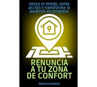 Renuncia a tu zona de confort: Vence el miedo, toma acción y transforma la parálisis en progreso