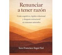 RENUNCIAR A TENER RAZÓN: Coste cognitivo, rigidez relacional y desgaste estructural en sistemas saturados