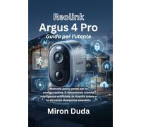 Reolink Argus 4 Pro Guida per l'utente: Manuale passo passo per la configurazione, il rilevamento tramite intelligenza artificiale, la ricarica solare e la sicurezza domestica avanzata