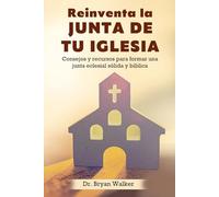 REORGANIZANDO LA JUNTA DE SU IGLESIA: CONSEJOS Y RECURSOS PARA CONSTRUIR UNA JUNTA DIRECTIVA BÍBLICA FUERTE