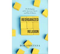 Reorganized Religion: The Reshaping of the American Church and Why it Matters