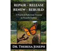 Repair - Release - Renew - Rebuild: A Practical Path from Trauma to Transformation