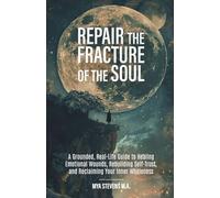 Repair the Fracture of the Soul: A Grounded, Real-Life Guide to Healing Emotional Wounds, Rebuilding Self-Trust, and Reclaiming Your Inner Wholeness