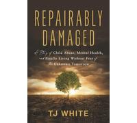 Repairably Damaged: A Story of Child Abuse, Mental Health, and Finally Living Without Fear of the Unknown Tomorrow