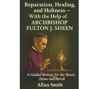 Reparation, Healing and Holiness with the help of Archbishop Fulton J. Sheen: A Guided Retreat for the Heart, Home and Parish: 2 (Books with a Mission - Spiritual Formation for Today's Catholic)
