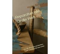 Reparaturcafé für die Welt: Für alle, die schon mal dachten: "Läuft, und dann fiel was runter.