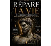 RÉPARE TA VIE: 8 LEÇONS STOÏCIENNES POUR REPRENDRE LE CONTRÔLE DE TOI-MÊME (Collection Stoïcienne Moderne)