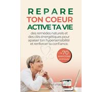 Répare ton Cœur, Active ta Vie: Des remèdes naturels et des clés énergétiques pour apaiser ton hypersensibilité et renforcer ta confiance. Quand la Nature Reconnecte à l’Essentiel.