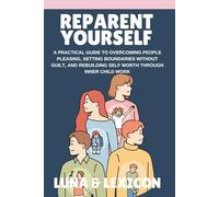 Reparent Yourself: A Practical Guide to Overcoming People Pleasing, Setting Boundaries Without Guilt, and Rebuilding Self Worth Through Inner Child Work