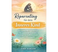 Reparenting für dein Inneres Kind: Ein sanftes 90-Tage-Journal für emotionale Sicherheit, Heilung von Kindheitswunden und Selbstmitgefühl