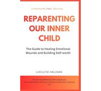 REPARENTING OUR INNER CHILD: THE GUIDE TO HEALING EMOTIONAL WOUNDS AND BUILDING SELF-WORTH