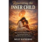 Reparenting the Inner Child: Break Free from Childhood Patterns, Heal Emotional Wounds, and Rebuild Your Life with Confidence