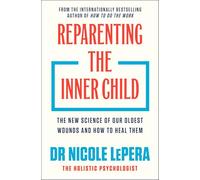 Reparenting the Inner Child: The New Science of our Oldest Wounds and How to Heal Them