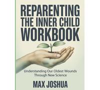 Reparenting The Inner Child Workbook: Understanding Our Oldest Wounds Through New Science
