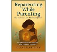 Reparenting While Parenting:Heal Your Inner Child While Raising Yours: Break Generational Trauma and Build Emotional Resilience