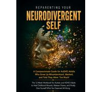 Reparenting Your Neurodivergent Self: The 12-Week Workbook for Autistic and ADHD Adults to Heal Childhood Wounds, Release Shame, and Finally Give ... (The Neurodivergent High-Achiever Series)