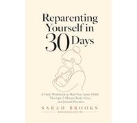 Reparenting Yourself in 30 Days: A 3-in-1 Daily Workbook - Body, Voice & Journal Practices to Heal Your Inner Child, Break Generational Patterns, and Become the Calm, Steady Parent You Always Needed
