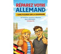 RÉPAREZ VOTRE ALLEMAND - SANS PLEURER SUR LA GRAMMAIRE: 15 histoires vivantes à Munich pour débutants - niveau A1