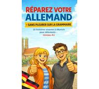 RÉPAREZ VOTRE ALLEMAND - SANS PLEURER SUR LA GRAMMAIRE: 15 histoires vivantes à Munich pour débutants - niveau A1