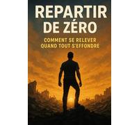 Repartir de Zéro: Comment Se Relever Quand Tout S’effondre