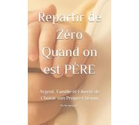 Repartir de Zéro Quand on est PÈRE: Argent, Famille et Liberté de Choisir son Propre Chemin (Père Présent, Amour Responsable)