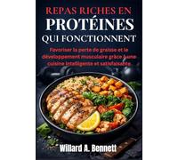 REPAS RICHES EN PROTÉINES QUI FONCTIONNENT: Favoriser la perte de graisse et le développement musculaire grâce à une cuisine intelligente et satisfaisante