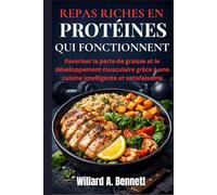 REPAS RICHES EN PROTÉINES QUI FONCTIONNENT: Favoriser la perte de graisse et le développement musculaire grâce à une cuisine intelligente et satisfaisante