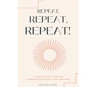 Repeat, Repeat, Repeat!: A simple guide to better communication with your teenager.