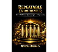 Repeatable Entrepreneur: How to Build Success Again and Again - In Any Industry