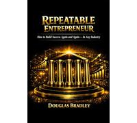 Repeatable Entrepreneur: How to Build Success Again and Again - In Any Industry