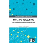 Repeating Revolutions: The French Revolution and the Algerian War (Routledge Studies in the Modern History of France)