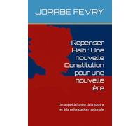 Repenser Haïti : Une nouvelle Constitution pour une nouvelle ère: Un appel à l’unité, à la justice et à la refondation nationale