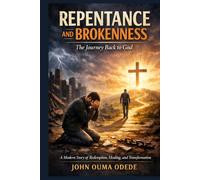 REPENTANCE AND BROKENNESS: The Journey Back to God: A Modern Story of Redemption, Healing, and Transformation