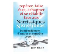 repérer, faire face, échapper et se rétablir face aux NARCISSIQUES: bombardement d'amour et contrôle coercitif (Améliorez votre qualité de vie)