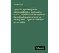 Répertoire alphabétique des principales localités mentionnées dans le Compendium et le Conspectus floræ atlanticæ, avec deux cartes botaniques de l'Algérie et des notices sur ces cartes