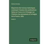 Répertoire des travaux historiques contenant l'analyse des publications faites en France et à l'étranger sur l'histoire, les monuments et la langue de la France, 1883: Année 3