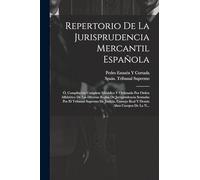 Repertorio De La Jurisprudencia Mercantil Española: Ó, Compilación Completa Metódica Y Ordenada Por Orden Alfabético De Las Diversas Reglas De ... Consejo Real Y Demás Altos Cuerpos De La N...