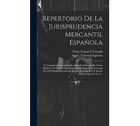 Repertorio De La Jurisprudencia Mercantil Española: Ó, Compilación Completa Metódica Y Ordenada Por Orden Alfabético De Las Diversas Reglas De ... Consejo Real Y Demás Altos Cuerpos De La N...