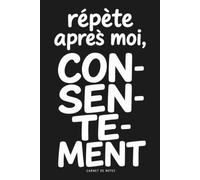 Répète après moi : CON-SEN-TE-MENT: Carnet de notes slogans féministes - Humour homme femme - Journal d’écriture A5 15,24 x 22,86 cm - 120 pages ... intime - Idée originale cadeau femme, cade