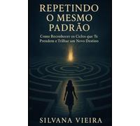 REPETINDO O MESMO PADRÃO: Como Reconhecer os Ciclos que Te Prendem e Trilhar um Novo Destino